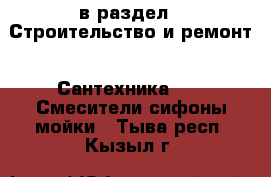  в раздел : Строительство и ремонт » Сантехника »  » Смесители,сифоны,мойки . Тыва респ.,Кызыл г.